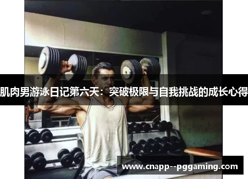 肌肉男游泳日记第六天:突破极限与自我挑战的成长心得 肌肉男游泳日记第六天:突破极限与自我挑战的成长心得