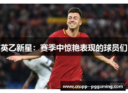 英乙新星:赛季中惊艳表现的球员们 英乙新星:赛季中惊艳表现的球员们