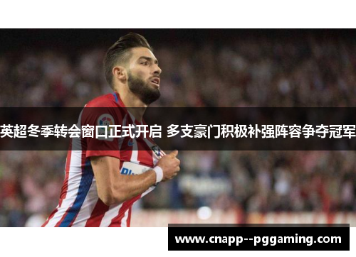 英超冬季转会窗口正式开启 多支豪门积极补强阵容争夺冠军