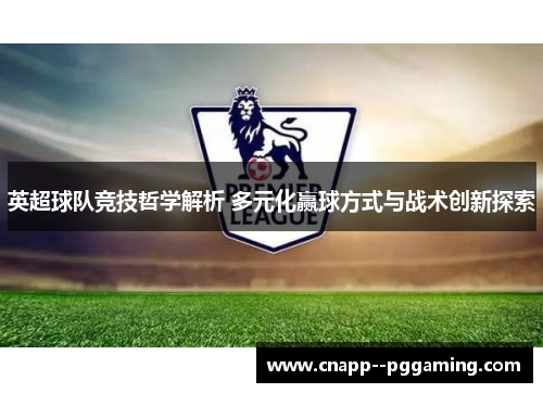 英超球队竞技哲学解析 多元化赢球方式与战术创新探索