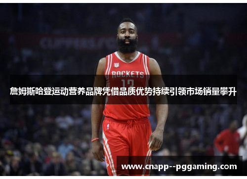 詹姆斯哈登运动营养品牌凭借品质优势持续引领市场销量攀升