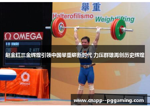 赵金红三金辉煌引领中国举重崭新时代 力压群雄再创历史辉煌