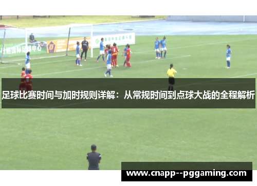 足球比赛时间与加时规则详解：从常规时间到点球大战的全程解析