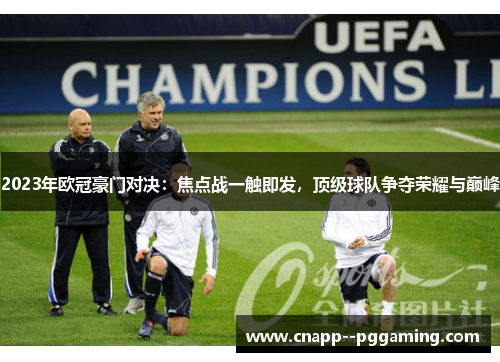 2023年欧冠豪门对决：焦点战一触即发，顶级球队争夺荣耀与巅峰