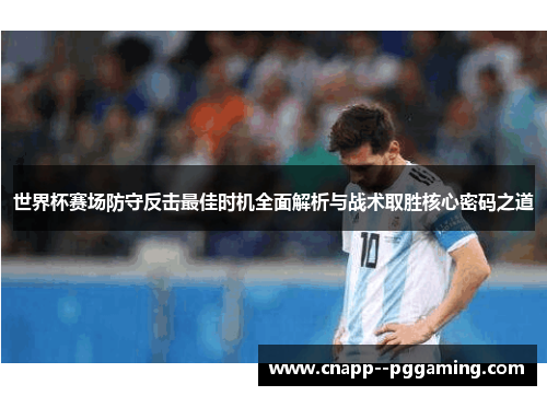 世界杯赛场防守反击最佳时机全面解析与战术取胜核心密码之道