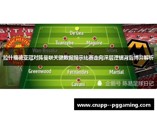 拉什福德亚冠对阵曼联关键数据揭示比赛走向深层逻辑背后博弈解析
