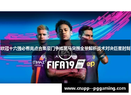 欧冠十六强必看亮点合集豪门争锋黑马突围全景解析战术对决巨星时刻