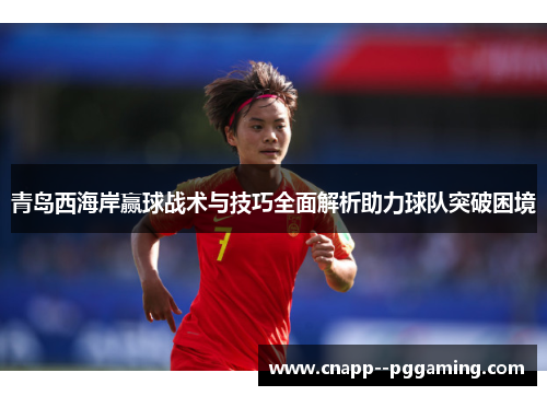 青岛西海岸赢球战术与技巧全面解析助力球队突破困境