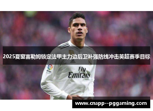 2025夏窗富勒姆锁定法甲主力边后卫补强防线冲击英超赛季目标