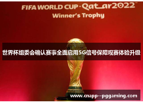 世界杯组委会确认赛事全面启用5G信号保障观赛体验升级 世界杯组委会确认赛事全面启用5G信号保障观赛体验升级