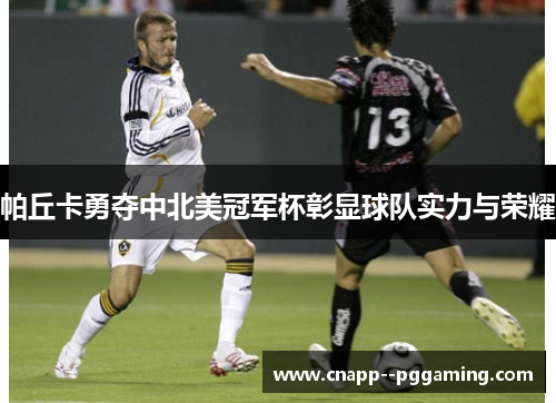 帕丘卡勇夺中北美冠军杯彰显球队实力与荣耀