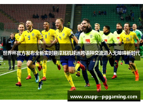世界杯官方发布全新实时翻译耳机球迷跨语种交流进入无障碍新时代 世界杯官方发布全新实时翻译耳机球迷跨语种交流进入无障碍新时代