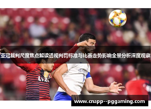 亚冠裁判尺度焦点解读透视判罚标准与比赛走势影响全景分析深度观察 亚冠裁判尺度焦点解读透视判罚标准与比赛走势影响全景分析深度观察