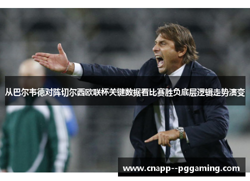 从巴尔韦德对阵切尔西欧联杯关键数据看比赛胜负底层逻辑走势演变 从巴尔韦德对阵切尔西欧联杯关键数据看比赛胜负底层逻辑走势演变