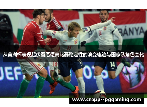 从美洲杯表现起伏看厄德高比赛稳定性的演变轨迹与国家队角色变化 从美洲杯表现起伏看厄德高比赛稳定性的演变轨迹与国家队角色变化