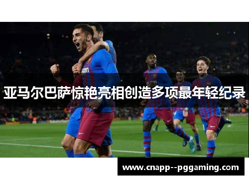 亚马尔巴萨惊艳亮相创造多项最年轻纪录