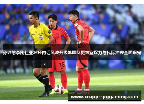 孙兴慜李刚仁亚洲杯内讧风波升级韩国队更衣室权力与代际冲突全面曝光