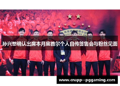 孙兴慜确认出席本月底首尔个人自传签售会与粉丝见面 孙兴慜确认出席本月底首尔个人自传签售会与粉丝见面