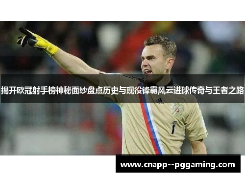 揭开欧冠射手榜神秘面纱盘点历史与现役锋霸风云进球传奇与王者之路 揭开欧冠射手榜神秘面纱盘点历史与现役锋霸风云进球传奇与王者之路