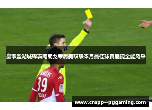皇家盐湖城锋霸阿朗戈荣膺美职联本月最佳球员展现全能风采 皇家盐湖城锋霸阿朗戈荣膺美职联本月最佳球员展现全能风采